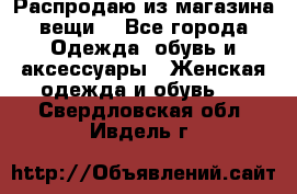 Распродаю из магазина вещи  - Все города Одежда, обувь и аксессуары » Женская одежда и обувь   . Свердловская обл.,Ивдель г.